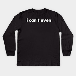 I Can't Even. Funny Sarcastic NSFW Rude Inappropriate Saying Kids Long Sleeve T-Shirt